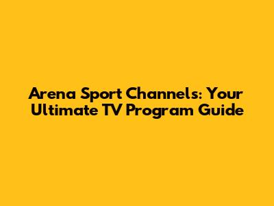 Arena Sport Channels: Your Ultimate TV Program Guide