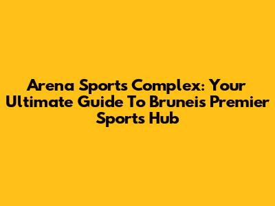 Arena Sports Complex: Your Ultimate Guide To Brunei's Premier Sports Hub