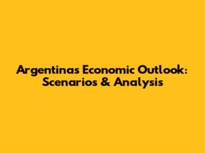 Argentina's Economic Outlook: Scenarios & Analysis