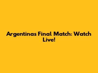 Argentina's Final Match: Watch Live!