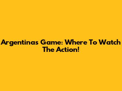 Argentina's Game: Where To Watch The Action!