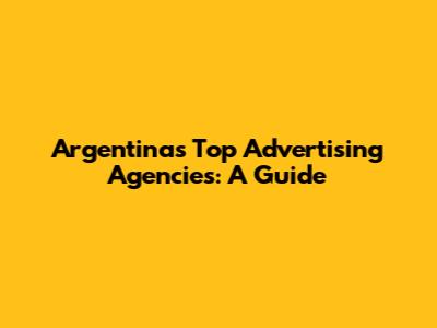 Argentina's Top Advertising Agencies: A Guide