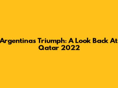 Argentina's Triumph: A Look Back At Qatar 2022