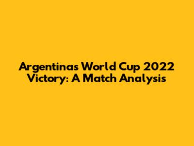 Argentina's World Cup 2022 Victory: A Match Analysis