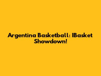 Argentina Basketball: IBasket Showdown!