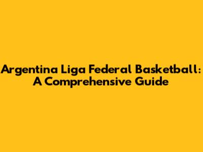Argentina Liga Federal Basketball: A Comprehensive Guide