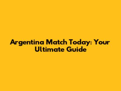Argentina Match Today: Your Ultimate Guide
