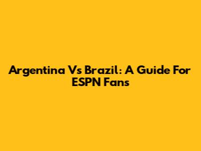 Argentina Vs Brazil: A Guide For ESPN Fans