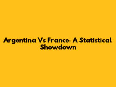 Argentina Vs France: A Statistical Showdown