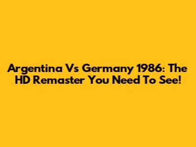 Argentina Vs Germany 1986: The HD Remaster You Need To See!