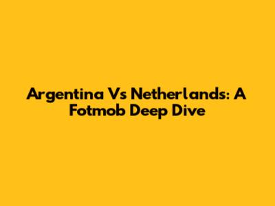 Argentina Vs Netherlands: A Fotmob Deep Dive