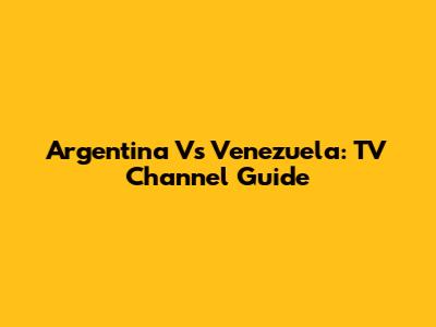 Argentina Vs Venezuela: TV Channel Guide