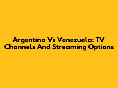Argentina Vs Venezuela: TV Channels And Streaming Options