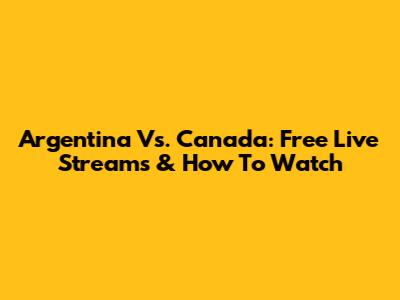 Argentina Vs. Canada: Free Live Streams & How To Watch