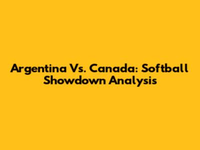 Argentina Vs. Canada: Softball Showdown Analysis