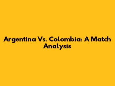 Argentina Vs. Colombia: A Match Analysis