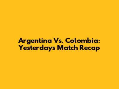 Argentina Vs. Colombia: Yesterday's Match Recap