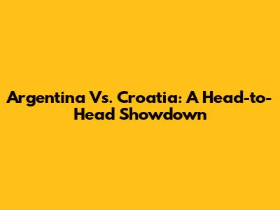Argentina Vs. Croatia: A Head-to-Head Showdown