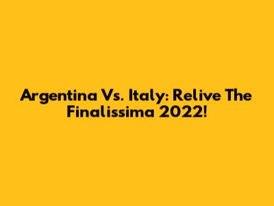 Argentina Vs. Italy: Relive The Finalissima 2022!