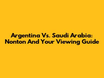 Argentina Vs. Saudi Arabia: Nonton And Your Viewing Guide