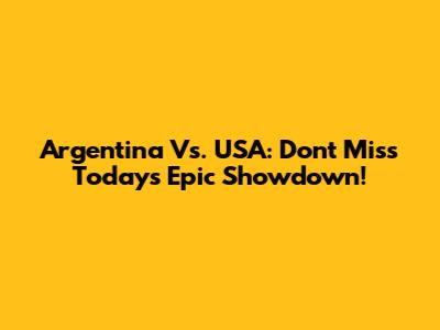 Argentina Vs. USA: Don't Miss Today's Epic Showdown!