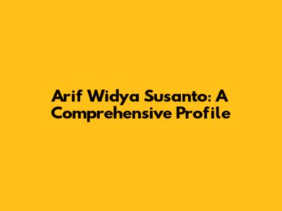 Arif Widya Susanto: A Comprehensive Profile