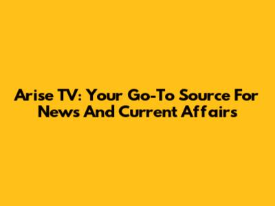 Arise TV: Your Go-To Source For News And Current Affairs