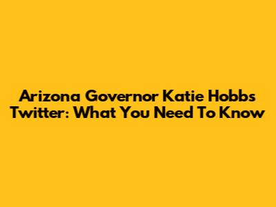 Arizona Governor Katie Hobbs' Twitter: What You Need To Know