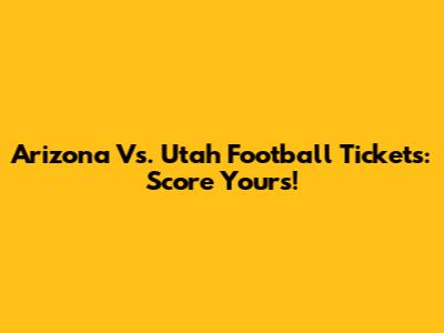 Arizona Vs. Utah Football Tickets: Score Yours!