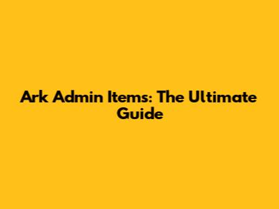 Ark Admin Items: The Ultimate Guide