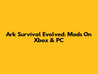 Ark Survival Evolved: Mods On Xbox & PC