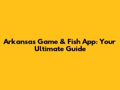 Arkansas Game & Fish App: Your Ultimate Guide