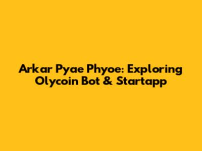 Arkar Pyae Phyoe: Exploring Olycoin Bot & Startapp