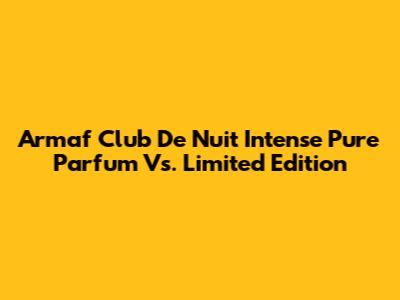 Armaf Club De Nuit Intense Pure Parfum Vs. Limited Edition