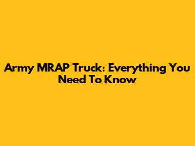 Army MRAP Truck: Everything You Need To Know