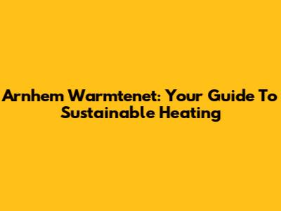 Arnhem Warmtenet: Your Guide To Sustainable Heating