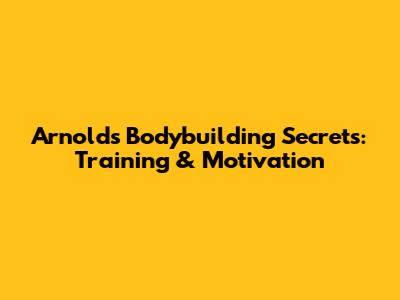Arnold's Bodybuilding Secrets: Training & Motivation