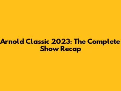 Arnold Classic 2023: The Complete Show Recap