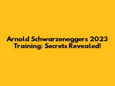 Arnold Schwarzenegger's 2023 Training: Secrets Revealed!
