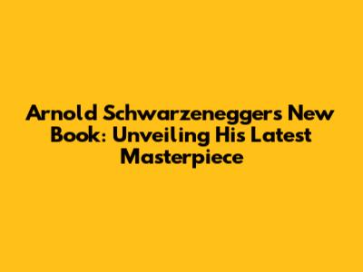 Arnold Schwarzenegger's New Book: Unveiling His Latest Masterpiece