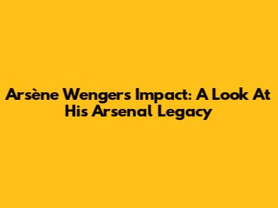 Arsène Wenger's Impact: A Look At His Arsenal Legacy