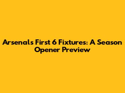 Arsenal's First 6 Fixtures: A Season Opener Preview