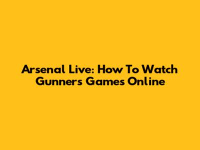 Arsenal Live: How To Watch Gunners Games Online