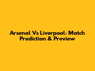 Arsenal Vs Liverpool: Match Prediction & Preview