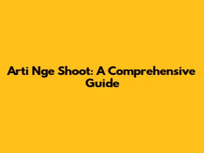 Arti Nge Shoot: A Comprehensive Guide