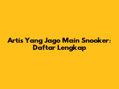 Artis Yang Jago Main Snooker: Daftar Lengkap