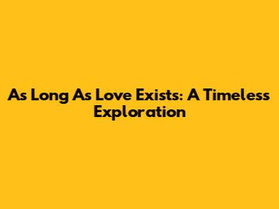 As Long As Love Exists: A Timeless Exploration