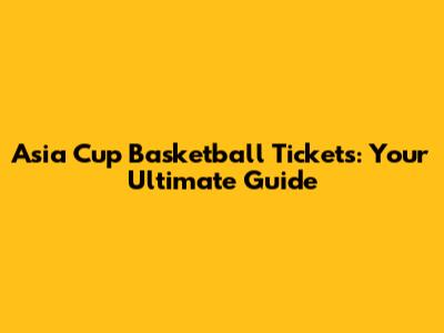 Asia Cup Basketball Tickets: Your Ultimate Guide