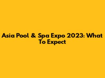 Asia Pool & Spa Expo 2023: What To Expect