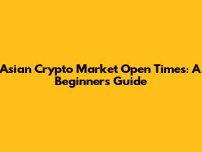 Asian Crypto Market Open Times: A Beginner's Guide